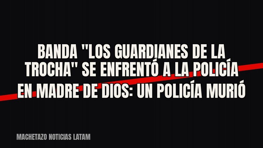 Banda "Los Guardianes de la Trocha" se enfrentó a la Policía en Madre de Dios: un policía murió