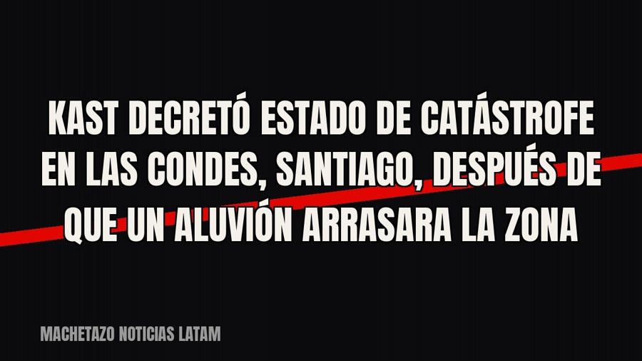 Kast decretó estado de catástrofe en Las Condes, Santiago, después de que un aluvión arrasara la zona