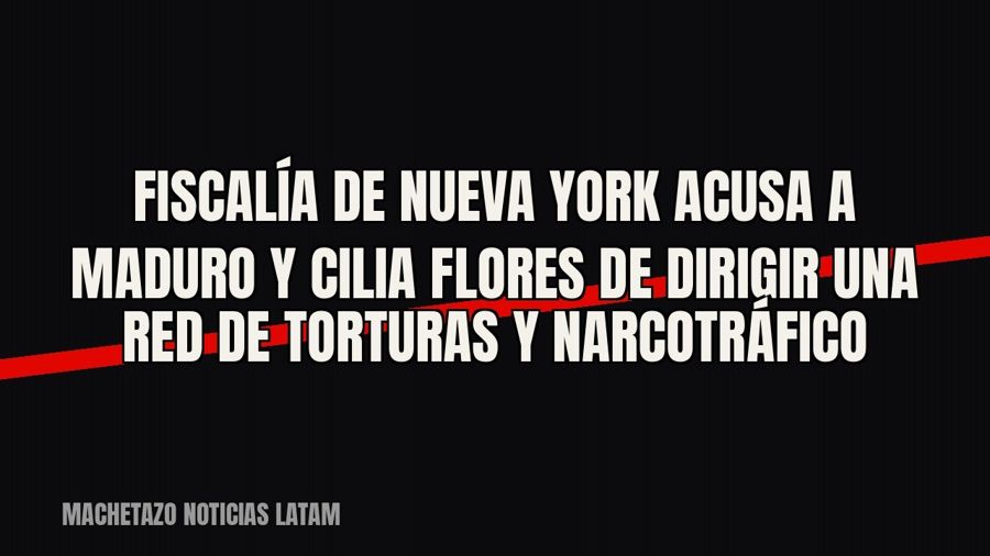 Fiscalía de Nueva York acusa a Maduro y Cilia Flores de dirigir una red de torturas y narcotráfico