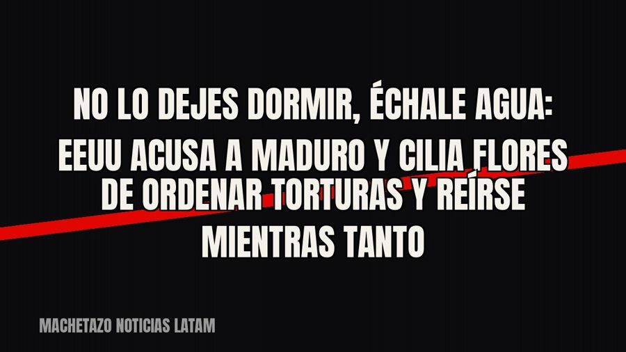 «No lo dejes dormir», «échale agua»: EEUU acusa a Maduro y Cilia Flores de ordenar torturas y reírse mientras…
