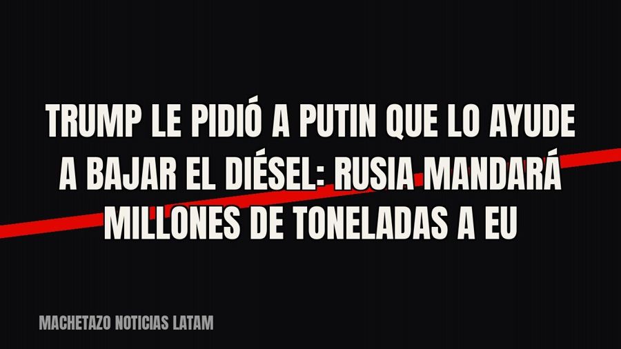 Trump le pidió a Putin que lo ayude a bajar el diésel: Rusia mandará millones de toneladas a EU