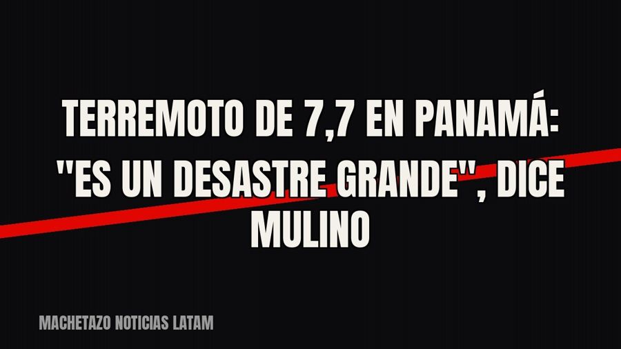 Terremoto de 7,7 en Panamá: "Es un desastre grande", dice Mulino