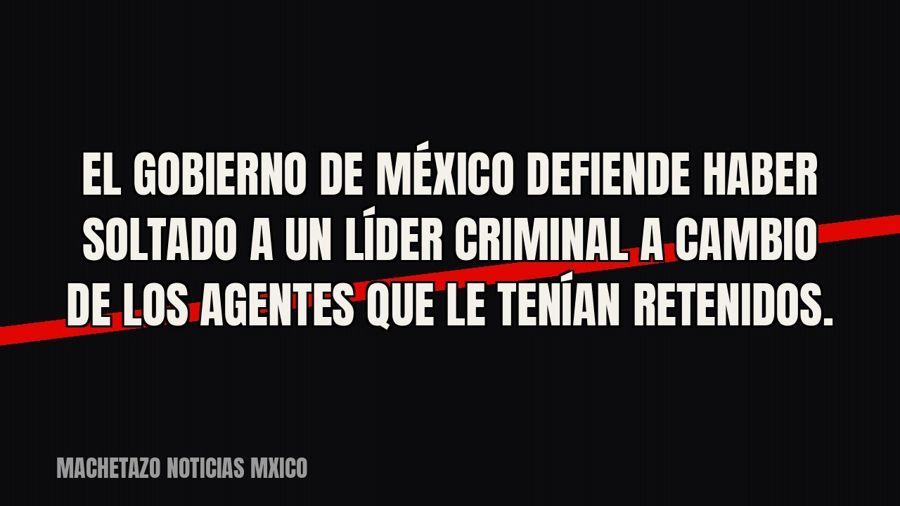 El Gobierno de México defiende haber soltado a un líder criminal a cambio de los agentes que le tenían…
