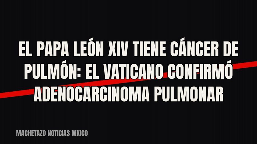 El papa León XIV tiene cáncer de pulmón: el Vaticano confirmó adenocarcinoma pulmonar