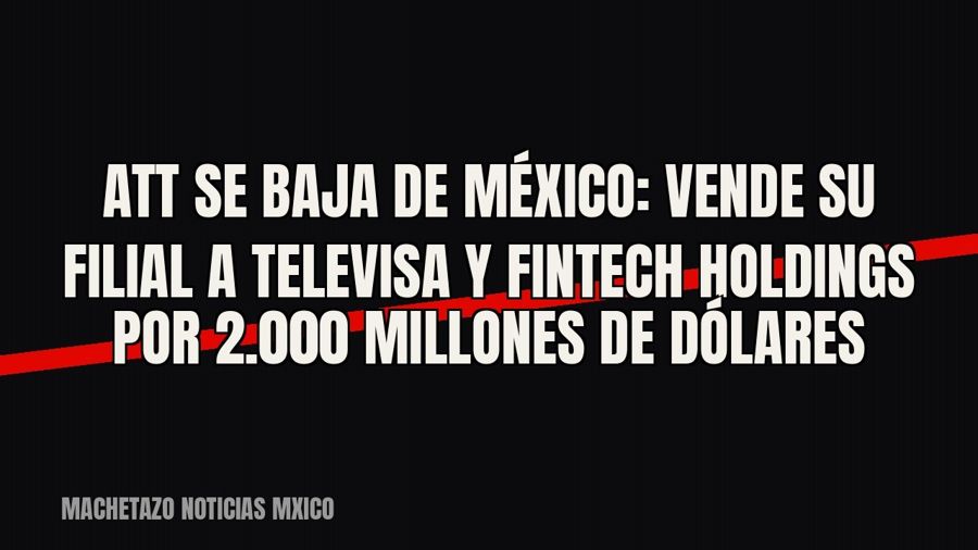 AT&T se baja de México: vende su filial a Televisa y Fintech Holdings por 2.000 millones de dólares