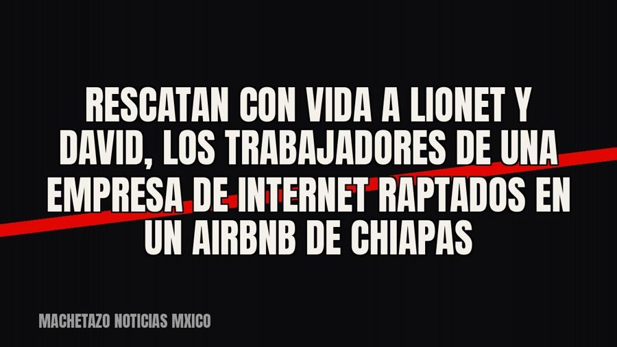 Rescatan con vida a Lionet y David, los trabajadores de una empresa de internet raptados en un Airbnb de…