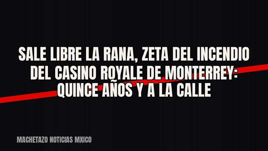 Sale libre «La Rana», zeta del incendio del Casino Royale de Monterrey: quince años y a la calle