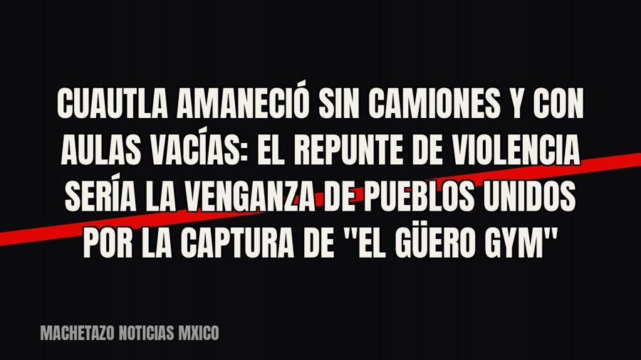 Cuautla amaneció sin camiones y con aulas vacías: el repunte de violencia sería la venganza de Pueblos Unidos…