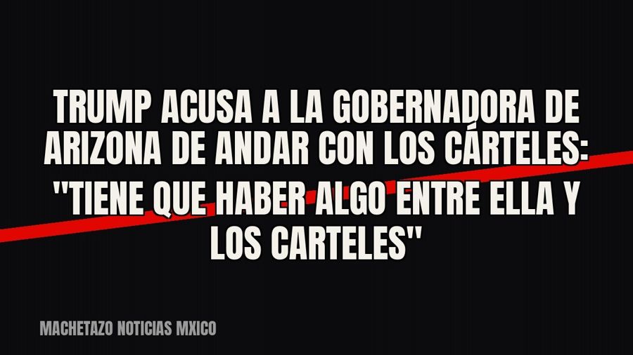 Trump acusa a la gobernadora de Arizona de andar con los cárteles: "tiene que haber algo entre ella y…
