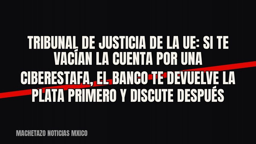 Tribunal de Justicia de la UE: si te vacían la cuenta por una ciberestafa, el banco te devuelve la plata…