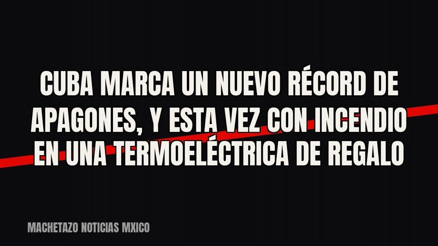 Cuba marca un nuevo récord de apagones, y esta vez con incendio en una termoeléctrica de regalo
