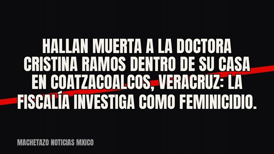 Hallan muerta a la doctora Cristina Ramos dentro de su casa en Coatzacoalcos, Veracruz: la Fiscalía investiga…