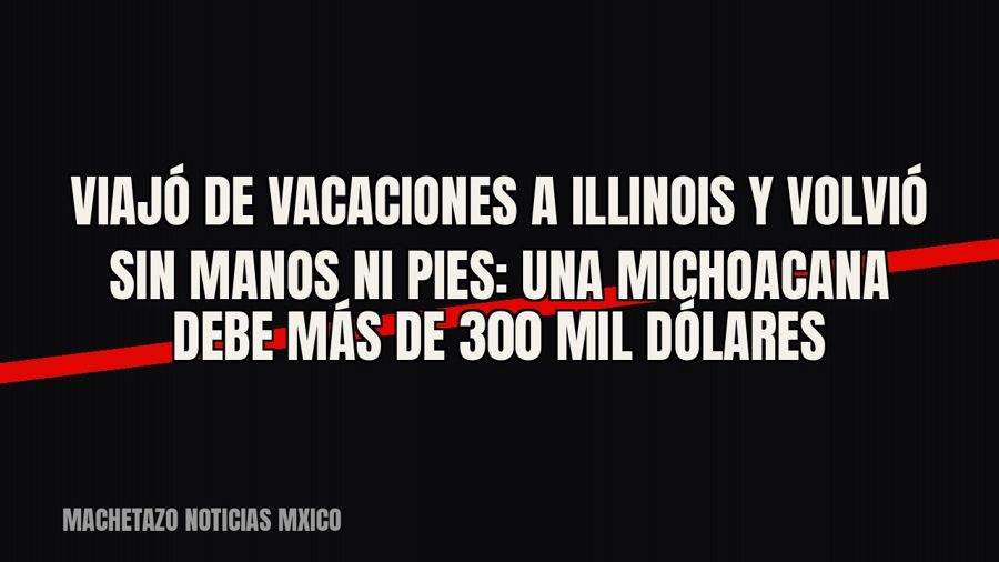 Viajó de vacaciones a Illinois y volvió sin manos ni pies: una michoacana debe más de 300 mil dólares