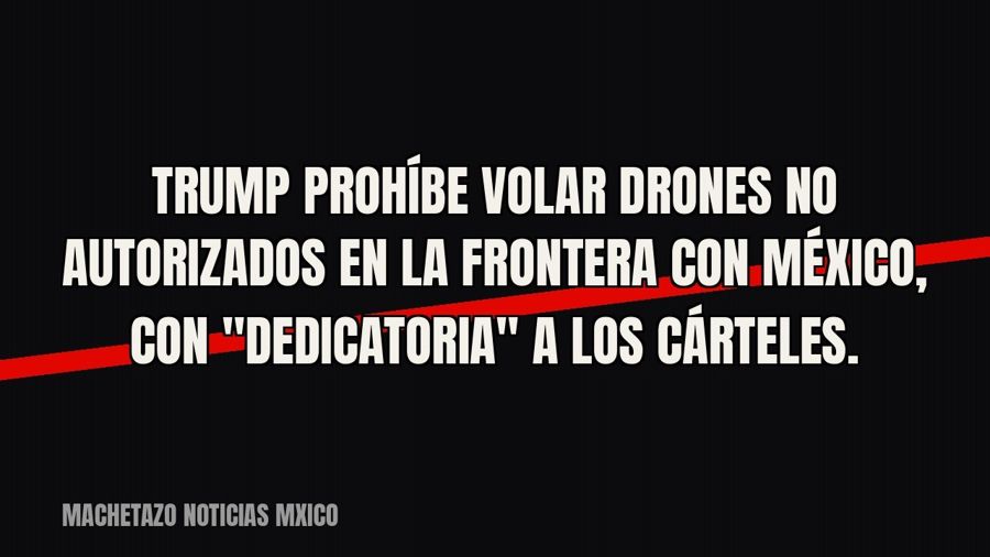 Trump prohíbe volar drones no autorizados en la frontera con México, con "dedicatoria" a los…