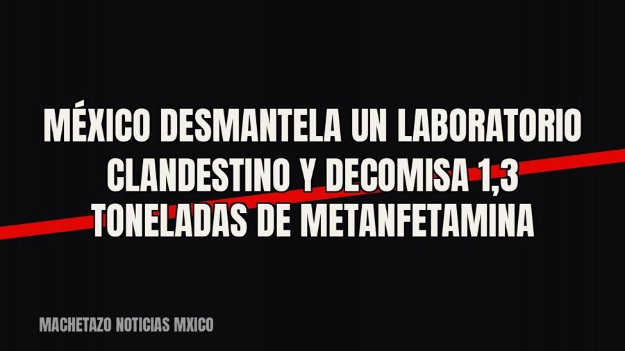 México desmantela un laboratorio clandestino y decomisa 1,3 toneladas de metanfetamina