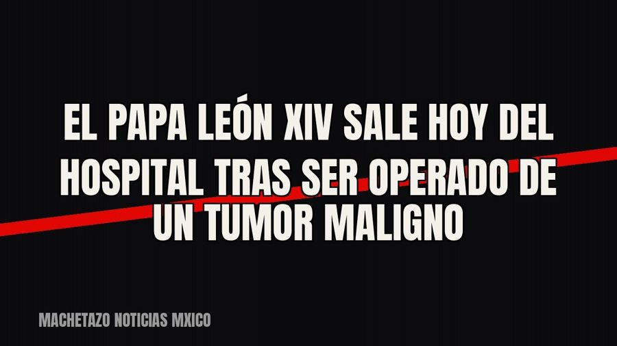 El papa León XIV sale hoy del hospital tras ser operado de un tumor maligno