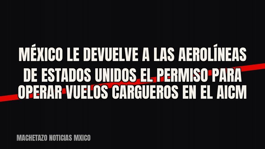 México le devuelve a las aerolíneas de Estados Unidos el permiso para operar vuelos cargueros en el AICM