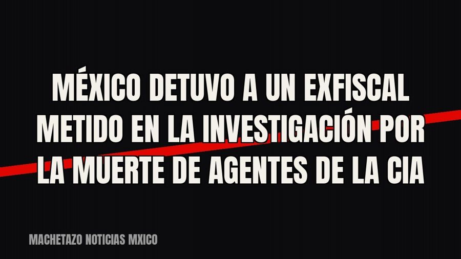 México detuvo a un exfiscal metido en la investigación por la muerte de agentes de la CIA