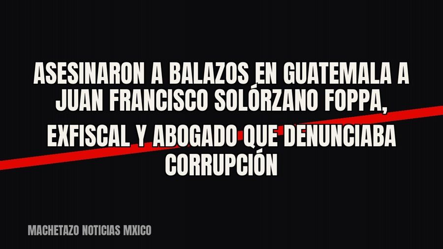 Asesinaron a balazos en Guatemala a Juan Francisco Solórzano Foppa, exfiscal y abogado que denunciaba…