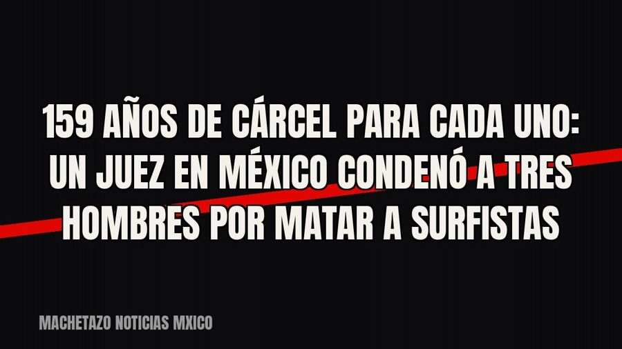 159 años de cárcel para cada uno: un juez en México condenó a tres hombres por matar a surfistas