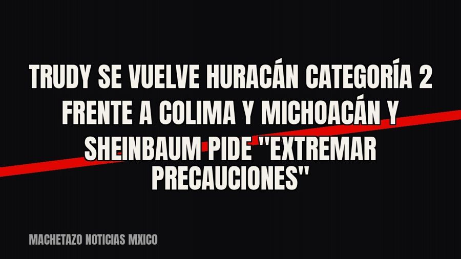 Trudy se vuelve huracán categoría 2 frente a Colima y Michoacán y Sheinbaum pide "extremar…
