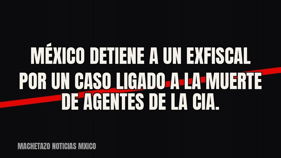 México detiene a un exfiscal por un caso ligado a la muerte de agentes de la CIA.
