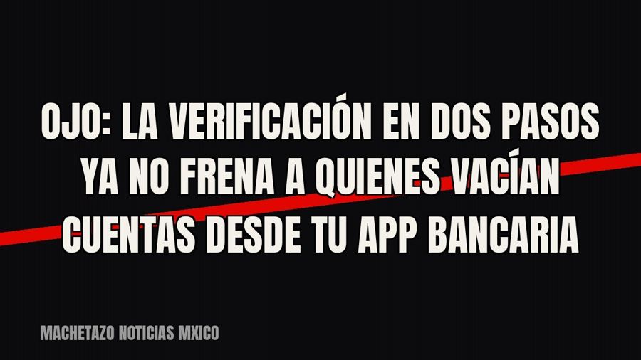 Ojo: la verificación en dos pasos ya no frena a quienes vacían cuentas desde tu app bancaria
