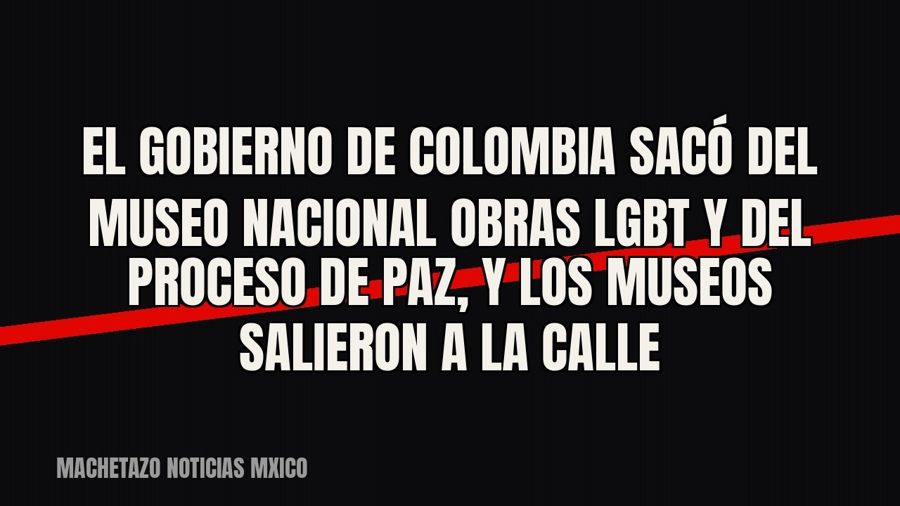 El gobierno de Colombia sacó del Museo Nacional obras LGBT y del proceso de paz, y los museos salieron a la…