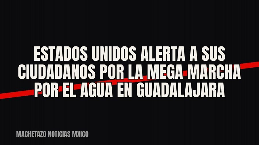 Estados Unidos alerta a sus ciudadanos por la “Mega Marcha por el Agua” en Guadalajara