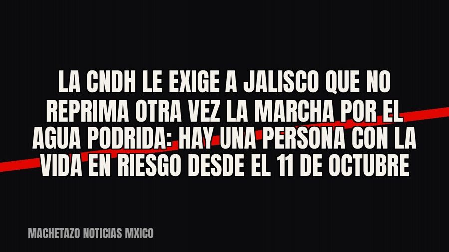La CNDH le exige a Jalisco que no reprima otra vez la marcha por el agua podrida: hay una persona con la vida…