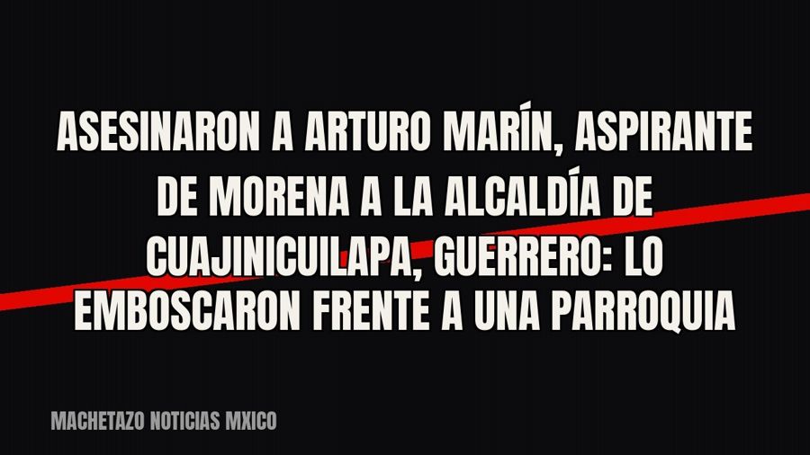 Asesinaron a Arturo Marín, aspirante de Morena a la alcaldía de Cuajinicuilapa, Guerrero: lo emboscaron…