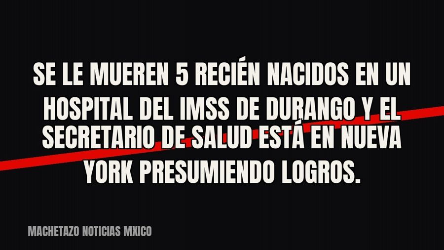 Se le mueren 5 recién nacidos en un hospital del IMSS de Durango y el secretario de Salud está en Nueva York…