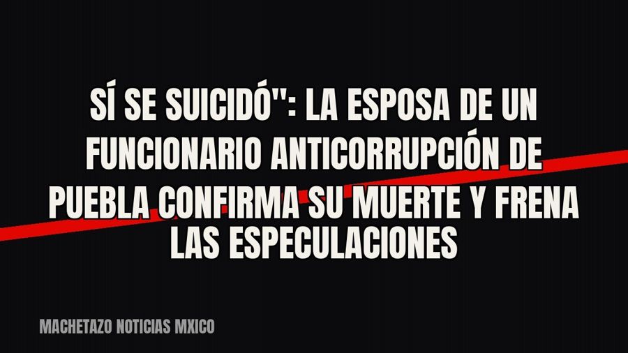 quot;Sí se suicidó": la esposa de un funcionario anticorrupción de Puebla confirma su muerte y frena las…