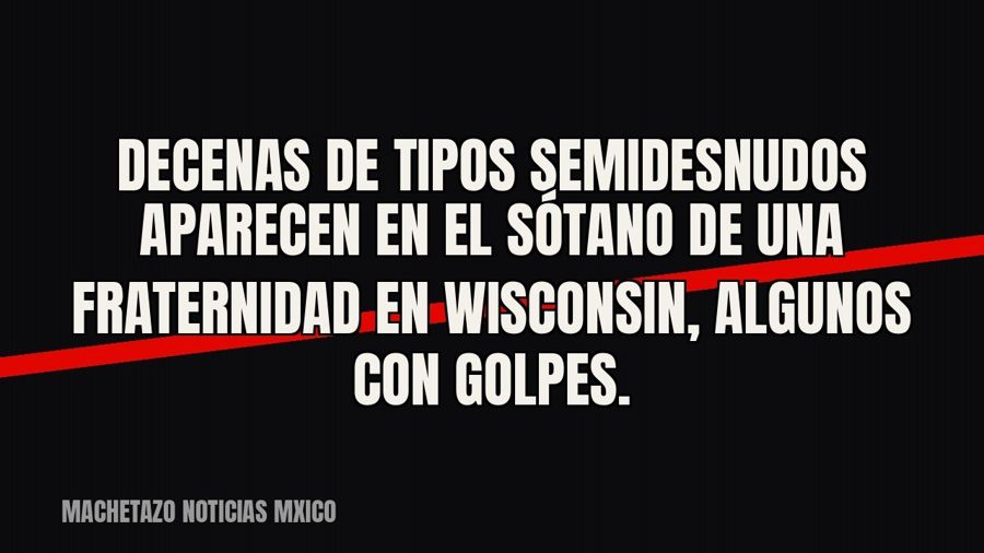 Decenas de tipos semidesnudos aparecen en el sótano de una fraternidad en Wisconsin, algunos con golpes.