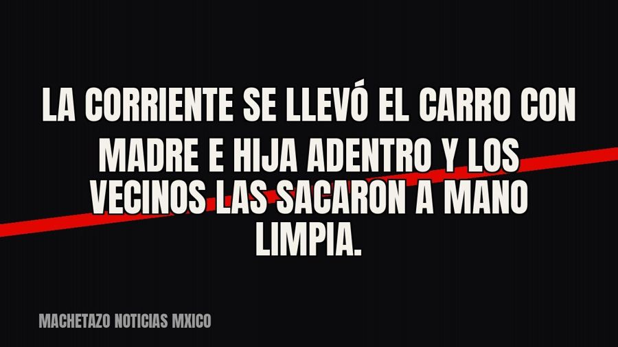 La corriente se llevó el carro con madre e hija adentro y los vecinos las sacaron a mano limpia.