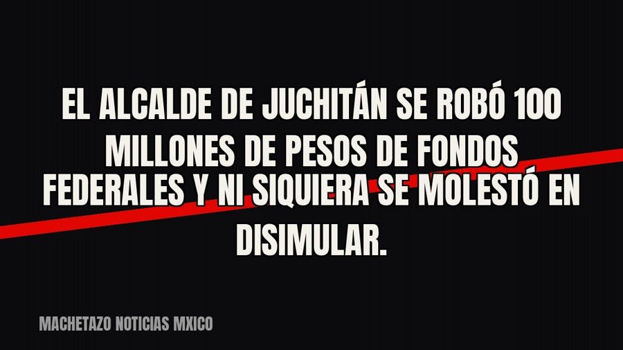 El alcalde de Juchitán se robó 100 millones de pesos de fondos federales y ni siquiera se molestó en…
