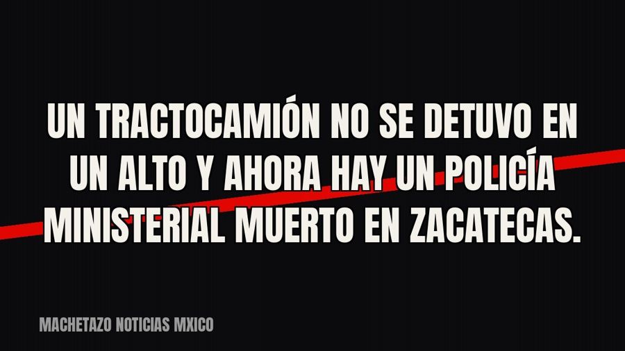 Un tractocamión no se detuvo en un alto y ahora hay un policía ministerial muerto en Zacatecas.