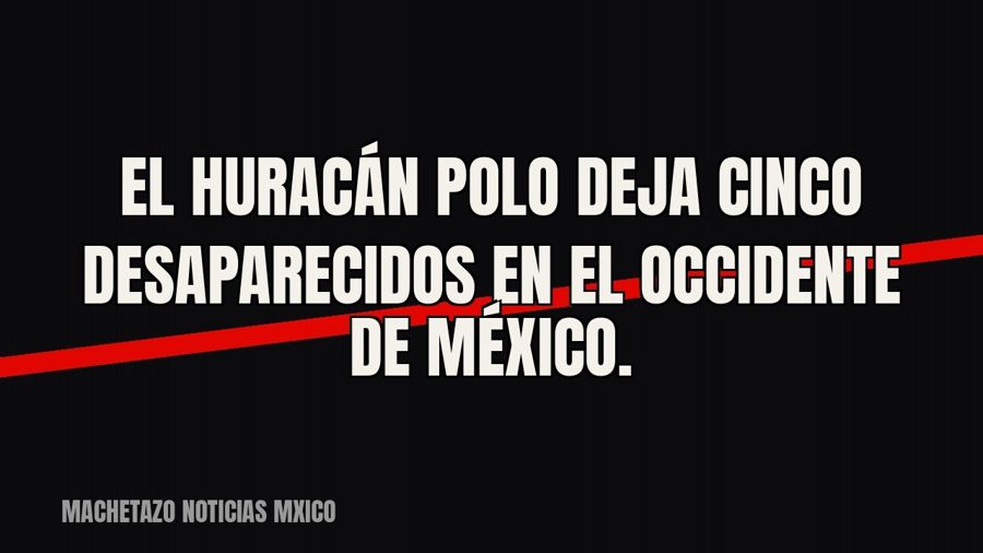 El huracán Polo deja cinco desaparecidos en el occidente de México.