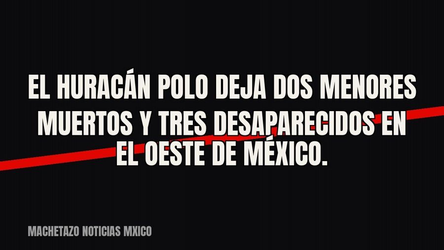 El huracán Polo deja dos menores muertos y tres desaparecidos en el oeste de México.
