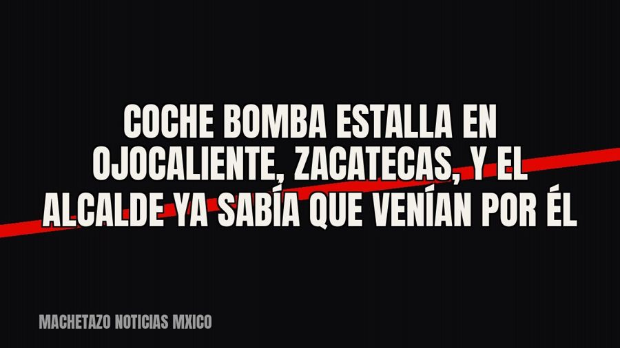 Coche bomba estalla en Ojocaliente, Zacatecas, y el alcalde ya sabía que venían por él