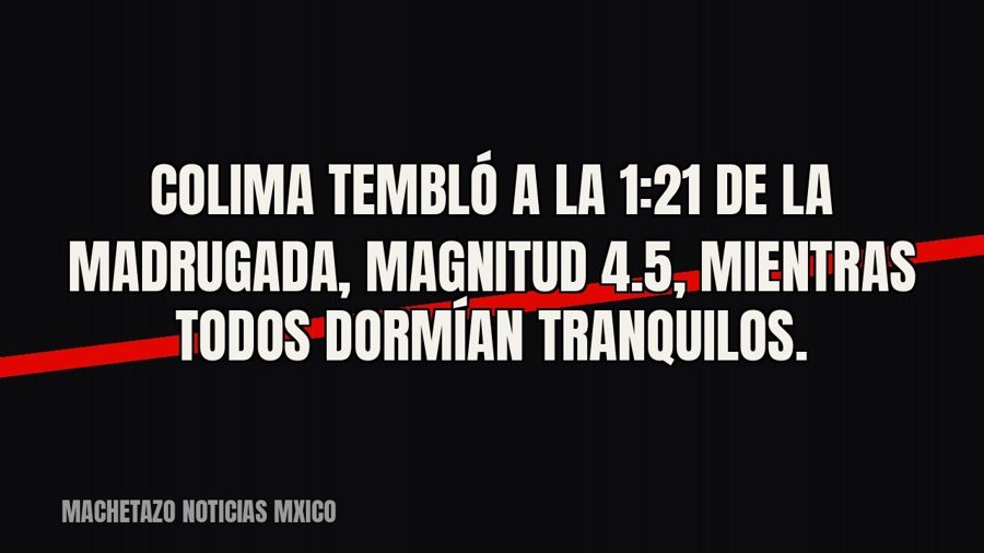 Colima tembló a la 1:21 de la madrugada, magnitud 4.5, mientras todos dormían tranquilos.