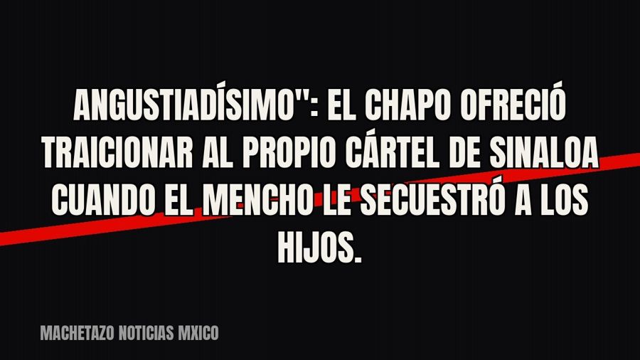 quot;Angustiadísimo": El Chapo ofreció traicionar al propio Cártel de Sinaloa cuando El Mencho le…