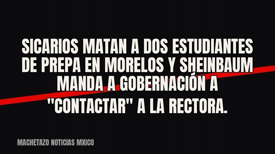 Sicarios matan a dos estudiantes de prepa en Morelos y Sheinbaum manda a Gobernación a "contactar"…