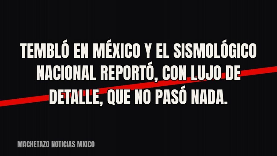 Tembló en México y el Sismológico Nacional reportó, con lujo de detalle, que no pasó nada.