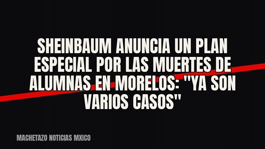 Sheinbaum anuncia un plan especial por las muertes de alumnas en Morelos: "Ya son varios casos"