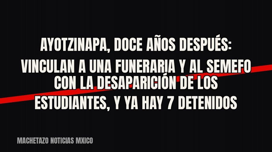 Ayotzinapa, doce años después: vinculan a una funeraria y al Semefo con la desaparición de los estudiantes, y…