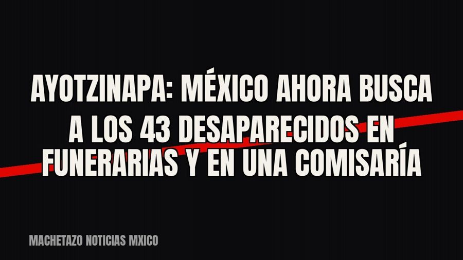 Ayotzinapa: México ahora busca a los 43 desaparecidos en funerarias y en una comisaría
