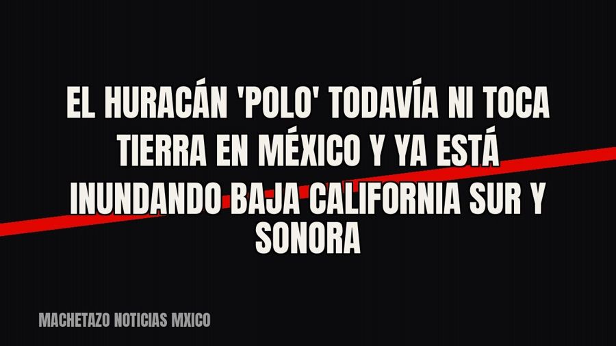 El huracán 'Polo' todavía ni toca tierra en México y ya está inundando Baja California Sur y Sonora