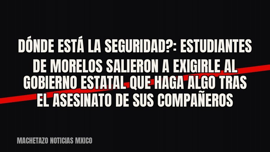 «¿Dónde está la seguridad?»: estudiantes de Morelos salieron a exigirle al gobierno estatal que haga algo…