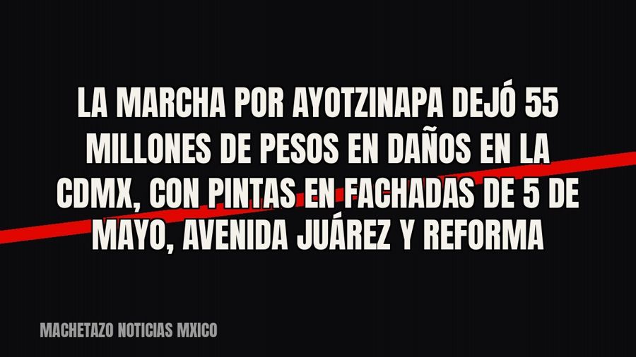 La marcha por Ayotzinapa dejó 55 millones de pesos en daños en la CDMX, con pintas en fachadas de 5 de Mayo,…